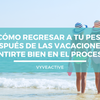 ¿Cómo regresar a tu peso después de las vacaciones y sentirte bien en el proceso?