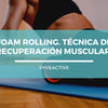Foam Rolling - Técnica de recuperación muscular